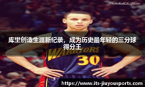 库里创造生涯新纪录，成为历史最年轻的三分球得分王