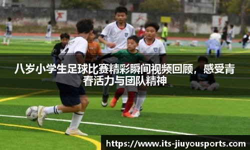 八岁小学生足球比赛精彩瞬间视频回顾，感受青春活力与团队精神