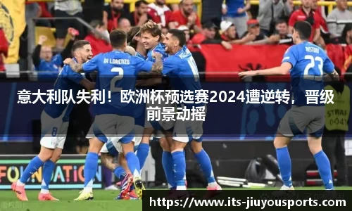 意大利队失利！欧洲杯预选赛2024遭逆转，晋级前景动摇