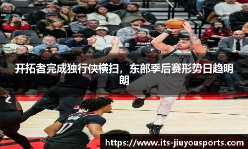 开拓者完成独行侠横扫，东部季后赛形势日趋明朗