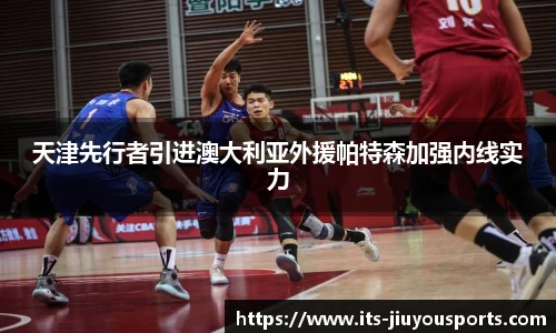 天津先行者引进澳大利亚外援帕特森加强内线实力