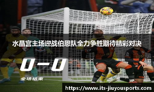 水晶宫主场迎战伯恩队全力争胜期待精彩对决