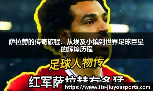 萨拉赫的传奇旅程：从埃及小镇到世界足球巨星的辉煌历程