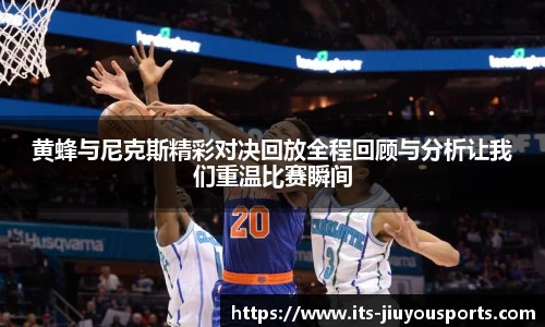 黄蜂与尼克斯精彩对决回放全程回顾与分析让我们重温比赛瞬间