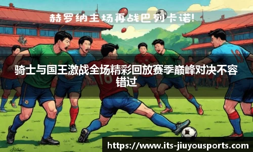 骑士与国王激战全场精彩回放赛季巅峰对决不容错过