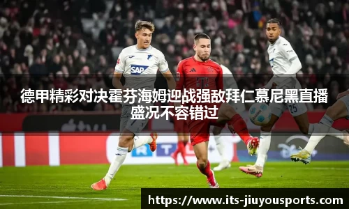 德甲精彩对决霍芬海姆迎战强敌拜仁慕尼黑直播盛况不容错过