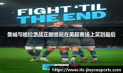 曼城与维拉激战正酣谁能在英超赛场上笑到最后