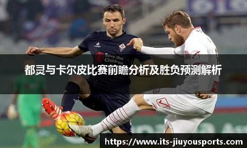 都灵与卡尔皮比赛前瞻分析及胜负预测解析