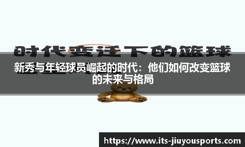 新秀与年轻球员崛起的时代：他们如何改变篮球的未来与格局