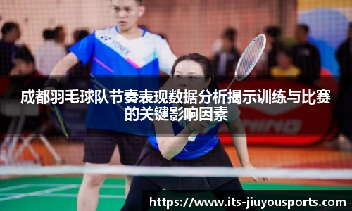 成都羽毛球队节奏表现数据分析揭示训练与比赛的关键影响因素