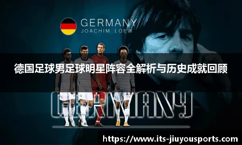 德国足球男足球明星阵容全解析与历史成就回顾