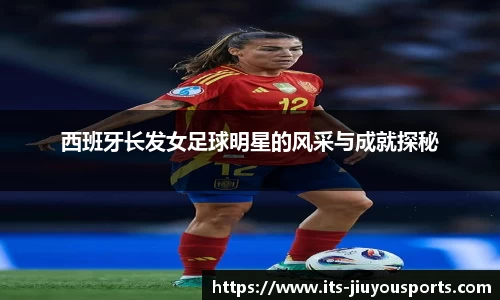 西班牙长发女足球明星的风采与成就探秘
