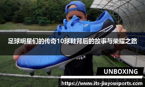 足球明星们的传奇10球鞋背后的故事与荣耀之路