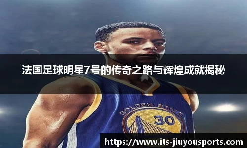 法国足球明星7号的传奇之路与辉煌成就揭秘